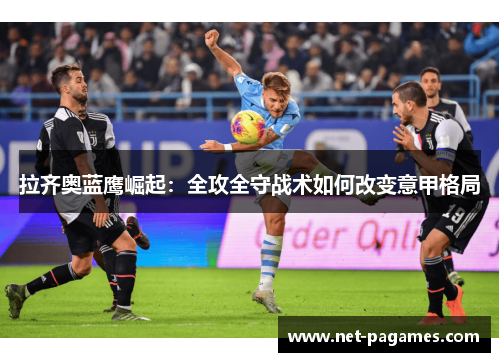 拉齐奥蓝鹰崛起:全攻全守战术如何改变意甲格局