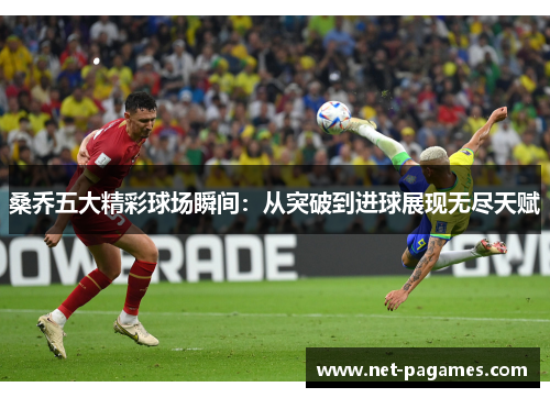 桑乔五大精彩球场瞬间:从突破到进球展现无尽天赋