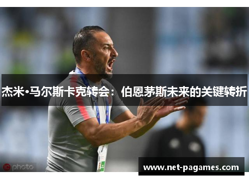 杰米·马尔斯卡克转会:伯恩茅斯未来的关键转折