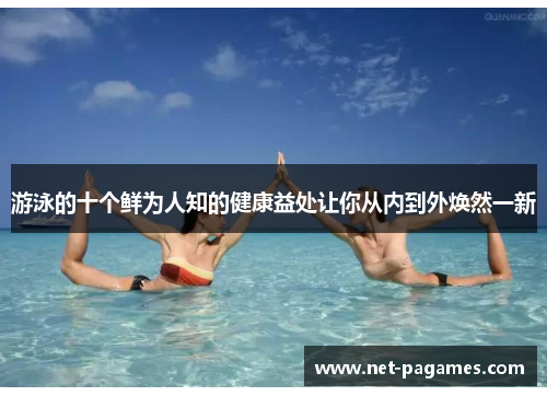 游泳的十个鲜为人知的健康益处让你从内到外焕然一新