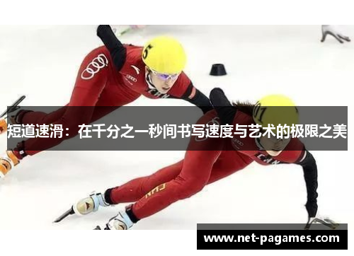 短道速滑:在千分之一秒间书写速度与艺术的极限之美
