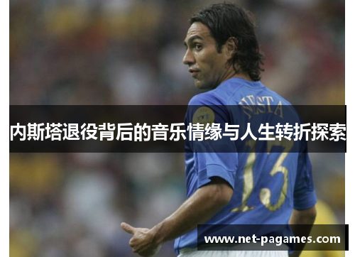 内斯塔退役背后的音乐情缘与人生转折探索