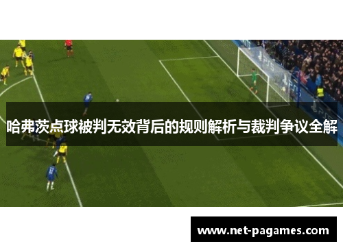 哈弗茨点球被判无效背后的规则解析与裁判争议全解