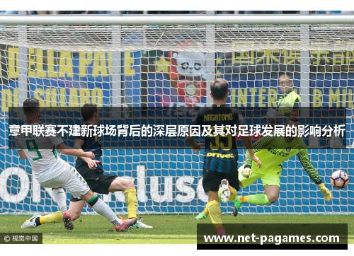 意甲联赛不建新球场背后的深层原因及其对足球发展的影响分析