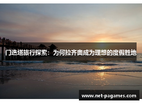 门迭塔旅行探索:为何拉齐奥成为理想的度假胜地 门迭塔旅行探索:为何拉齐奥成为理想的度假胜地