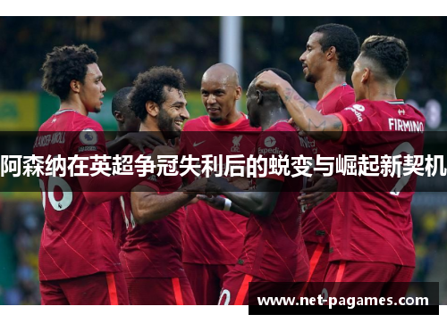 阿森纳在英超争冠失利后的蜕变与崛起新契机