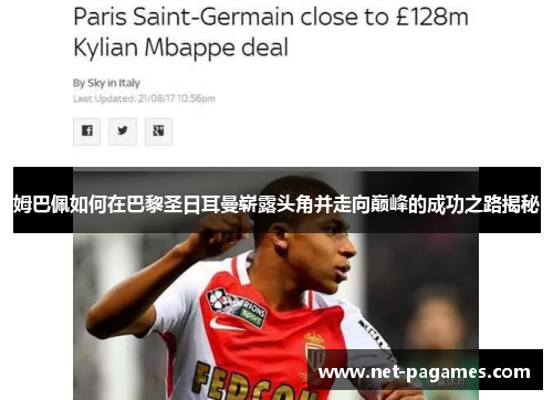姆巴佩如何在巴黎圣日耳曼崭露头角并走向巅峰的成功之路揭秘 姆巴佩如何在巴黎圣日耳曼崭露头角并走向巅峰的成功之路揭秘