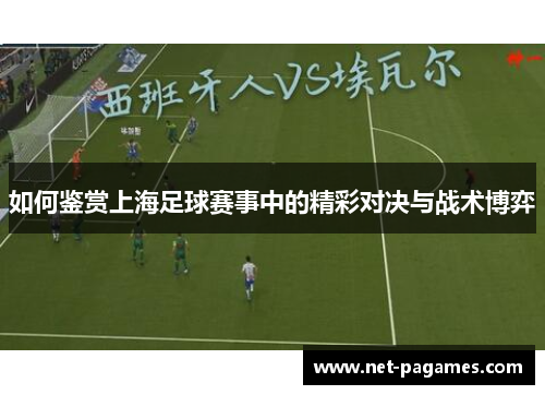 如何鉴赏上海足球赛事中的精彩对决与战术博弈 如何鉴赏上海足球赛事中的精彩对决与战术博弈