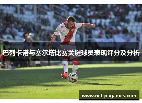 巴列卡诺与塞尔塔比赛关键球员表现评分及分析