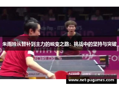 朱雨玲从替补到主力的蜕变之路:挑战中的坚持与突破 朱雨玲从替补到主力的蜕变之路:挑战中的坚持与突破