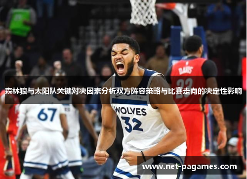 森林狼与太阳队关键对决因素分析双方阵容策略与比赛走向的决定性影响 森林狼与太阳队关键对决因素分析双方阵容策略与比赛走向的决定性影响