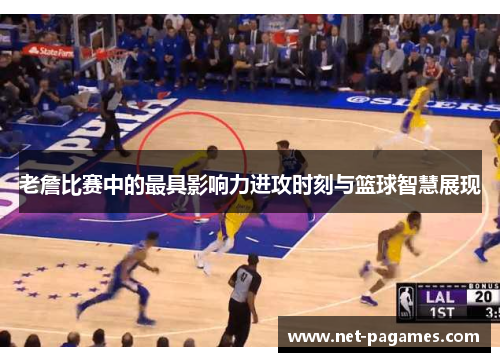 老詹比赛中的最具影响力进攻时刻与篮球智慧展现