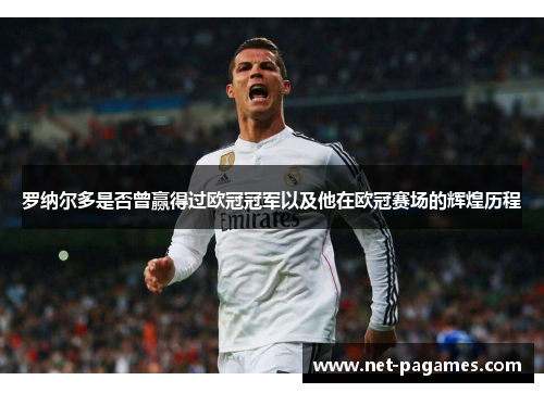 罗纳尔多是否曾赢得过欧冠冠军以及他在欧冠赛场的辉煌历程