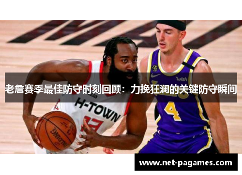 老詹赛季最佳防守时刻回顾:力挽狂澜的关键防守瞬间 老詹赛季最佳防守时刻回顾:力挽狂澜的关键防守瞬间