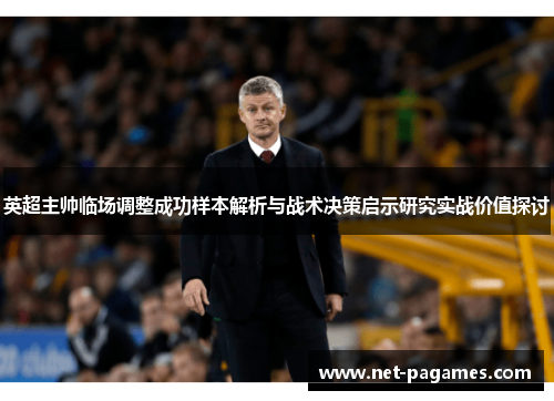 英超主帅临场调整成功样本解析与战术决策启示研究实战价值探讨