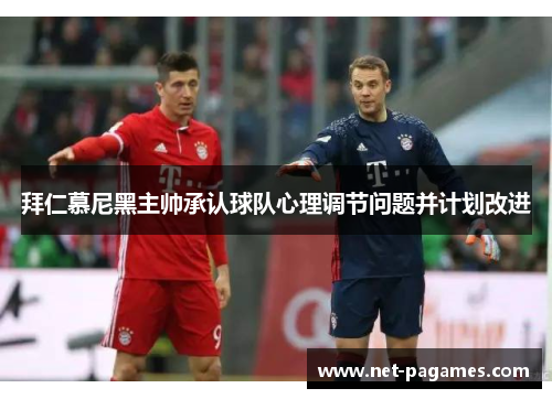 拜仁慕尼黑主帅承认球队心理调节问题并计划改进