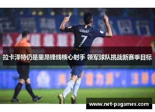 拉卡泽特仍是里昂锋线核心射手 领军球队挑战新赛季目标