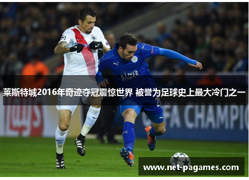 莱斯特城2016年奇迹夺冠震惊世界 被誉为足球史上最大冷门之一 莱斯特城2016年奇迹夺冠震惊世界 被誉为足球史上最大冷门之一