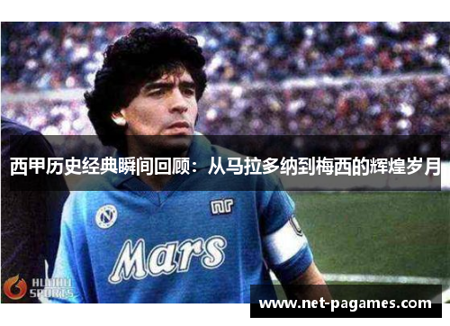 西甲历史经典瞬间回顾：从马拉多纳到梅西的辉煌岁月