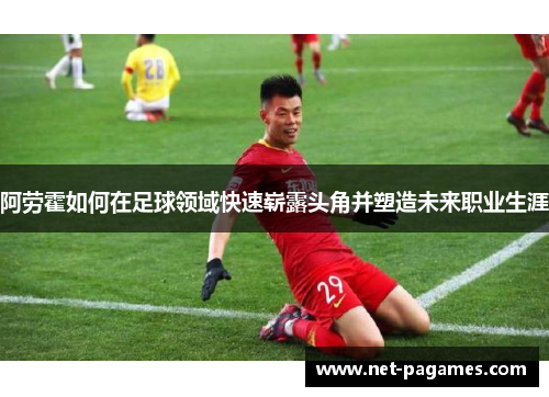 阿劳霍如何在足球领域快速崭露头角并塑造未来职业生涯