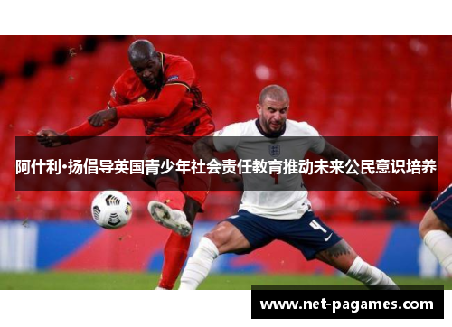 阿什利·扬倡导英国青少年社会责任教育推动未来公民意识培养