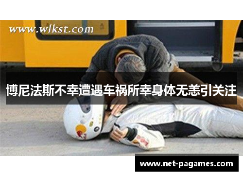 博尼法斯不幸遭遇车祸所幸身体无恙引关注