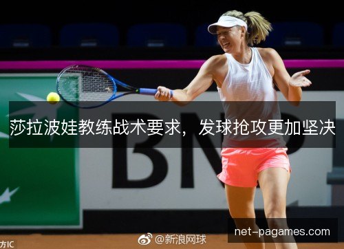 莎拉波娃教练战术要求，发球抢攻更加坚决