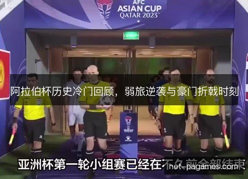 阿拉伯杯历史冷门回顾,弱旅逆袭与豪门折戟时刻 阿拉伯杯历史冷门回顾,弱旅逆袭与豪门折戟时刻