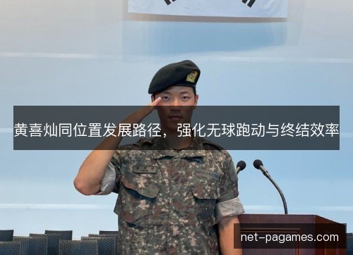 黄喜灿同位置发展路径，强化无球跑动与终结效率