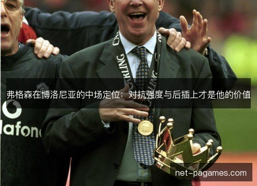 弗格森在博洛尼亚的中场定位：对抗强度与后插上才是他的价值
